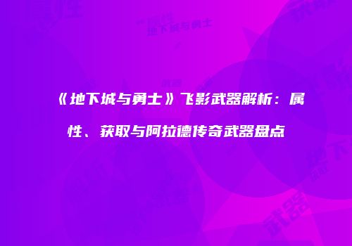 《地下城与勇士》飞影武器解析：属性、获取与阿拉德传奇武器盘点