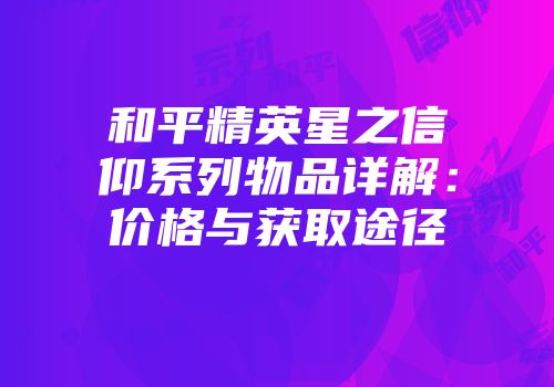 和平精英星之信仰系列物品详解：价格与获取途径