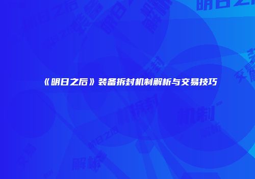 《明日之后》装备拆封机制解析与交易技巧