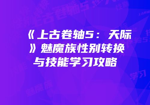 《上古卷轴5：天际》魅魔族性别转换与技能学习攻略