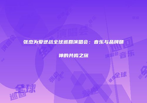 张杰为爱逆战全球巡回演唱会：音乐与品牌精神的共鸣之旅