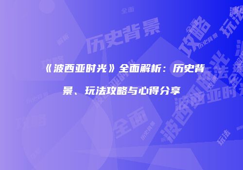 《波西亚时光》全面解析：历史背景、玩法攻略与心得分享