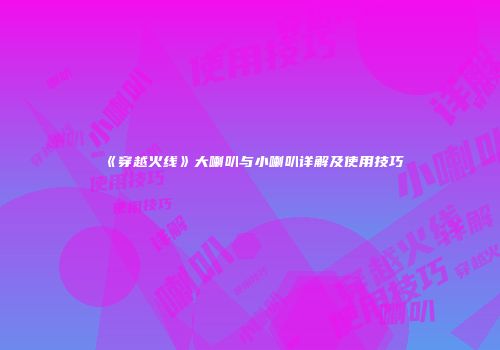 《穿越火线》大喇叭与小喇叭详解及使用技巧