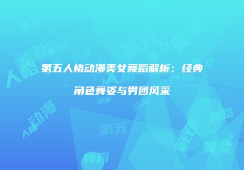 第五人格动漫美女舞蹈解析：经典角色舞姿与男团风采