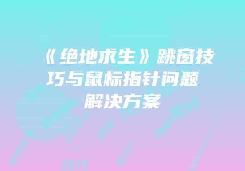 《绝地求生》跳窗技巧与鼠标指针问题解决方案
