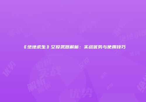 《绝地求生》空投武器解析：实战优势与使用技巧