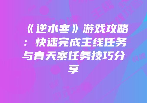 《逆水寒》游戏攻略：快速完成主线任务与青天寨任务技巧分享