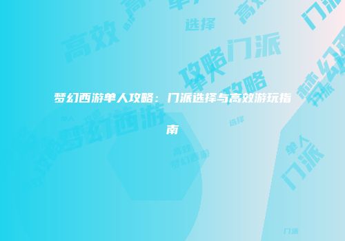 梦幻西游单人攻略：门派选择与高效游玩指南