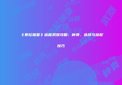 《泰拉瑞亚》远程武器攻略：种类、选择与搭配技巧