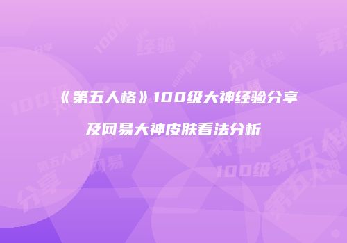 《第五人格》100级大神经验分享及网易大神皮肤看法分析