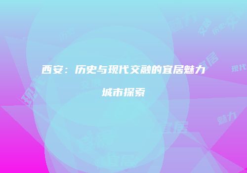 西安：历史与现代交融的宜居魅力城市探索