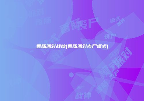 香肠派对战神(香肠派对丧尸模式)
