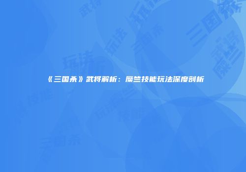 《三国杀》武将解析：糜竺技能玩法深度剖析