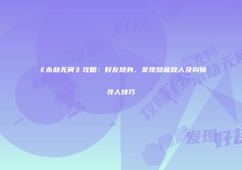 《永劫无间》攻略：好友隐身、发现隐藏敌人及钩锁寻人技巧