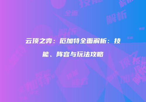 云顶之弈：厄加特全面解析：技能、阵容与玩法攻略
