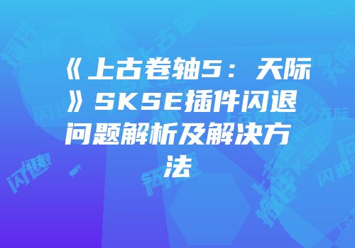 《上古卷轴5：天际》SKSE插件闪退问题解析及解决方法