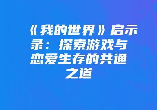 《我的世界》启示录：探索游戏与恋爱生存的共通之道
