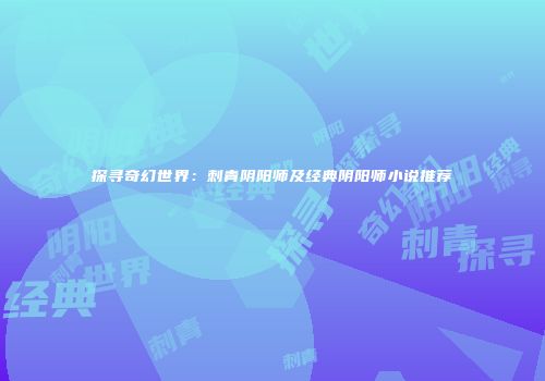 探寻奇幻世界：刺青阴阳师及经典阴阳师小说推荐