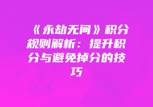 《永劫无间》积分规则解析：提升积分与避免掉分的技巧