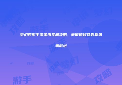 梦幻西游手游金币找回攻略：申诉流程及影响因素解析