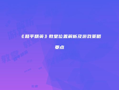 《和平精英》教堂位置解析及游戏策略要点