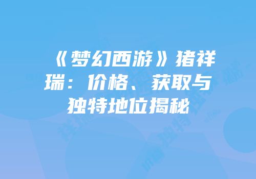 《梦幻西游》猪祥瑞：价格、获取与独特地位揭秘
