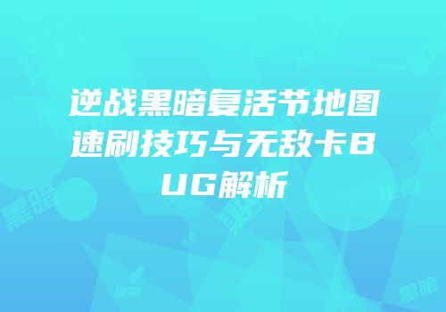 逆战黑暗复活节地图速刷技巧与无敌卡BUG解析