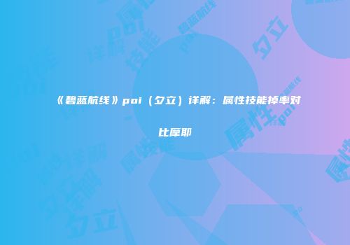 《碧蓝航线》poi（夕立）详解：属性技能掉率对比摩耶