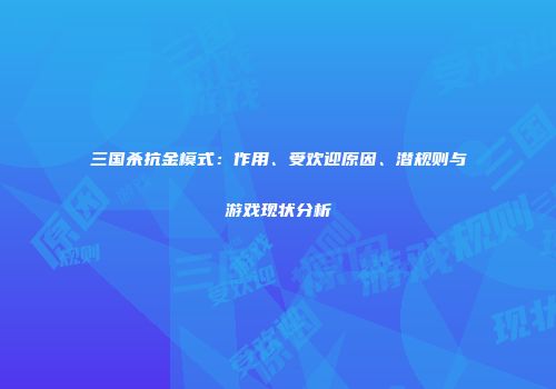 三国杀抗金模式：作用、受欢迎原因、潜规则与游戏现状分析