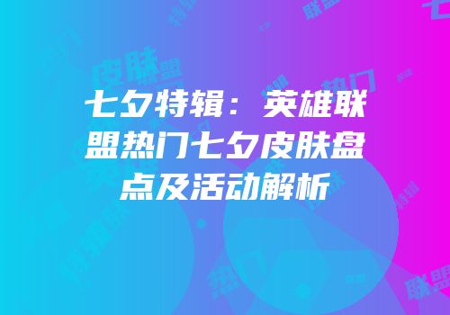 七夕特辑：英雄联盟热门七夕皮肤盘点及活动解析