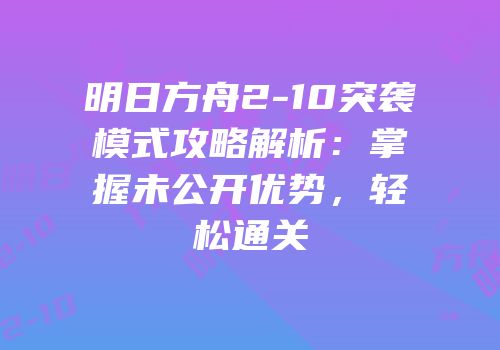 明日方舟2-10突袭模式攻略解析：掌握未公开优势，轻松通关