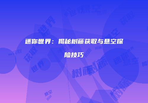 迷你世界：揭秘树藤获取与悬空探险技巧
