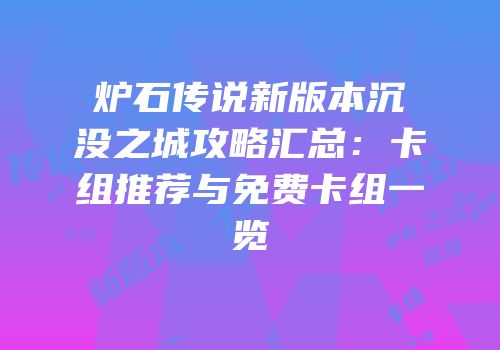炉石传说新版本沉没之城攻略汇总：卡组推荐与免费卡组一览