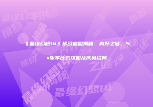 《最终幻想14》拂晓血盟揭秘：内奸之谜、5.x版本任务攻略及成员结局