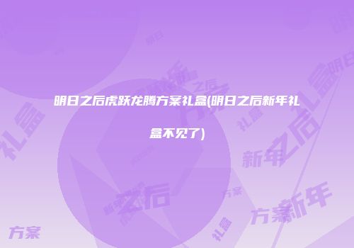 明日之后虎跃龙腾方案礼盒(明日之后新年礼盒不见了)