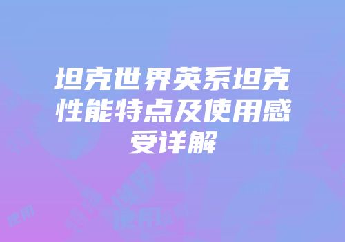 坦克世界英系坦克性能特点及使用感受详解