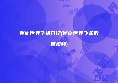 迷你世界飞机日记(迷你世界飞机教程视频)