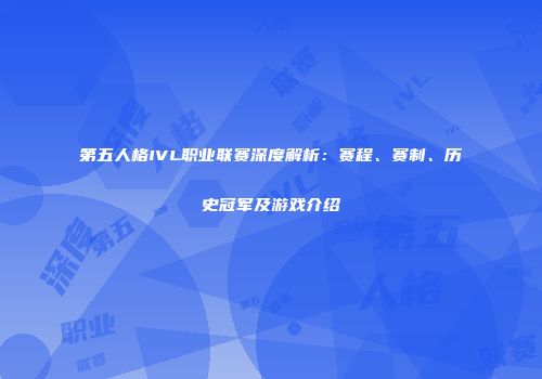 第五人格IVL职业联赛深度解析：赛程、赛制、历史冠军及游戏介绍