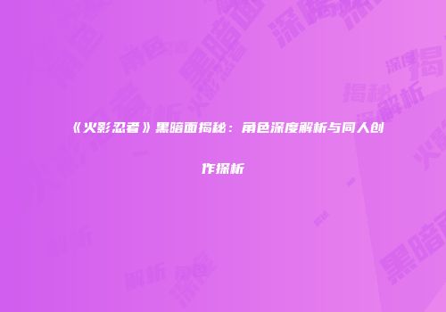 《火影忍者》黑暗面揭秘：角色深度解析与同人创作探析