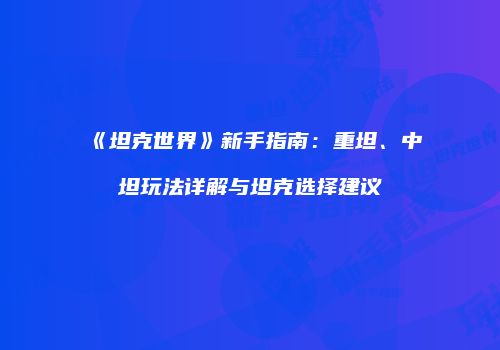 《坦克世界》新手指南：重坦、中坦玩法详解与坦克选择建议