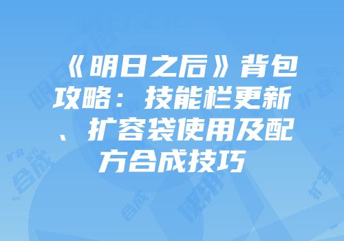 《明日之后》背包攻略：技能栏更新、扩容袋使用及配方合成技巧