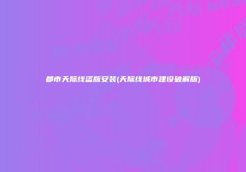 都市天际线盗版安装(天际线城市建设破解版)