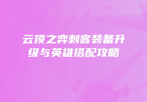 云顶之弈刺客装备升级与英雄搭配攻略