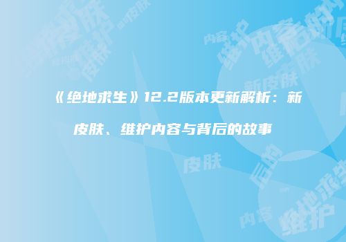 《绝地求生》12.2版本更新解析：新皮肤、维护内容与背后的故事