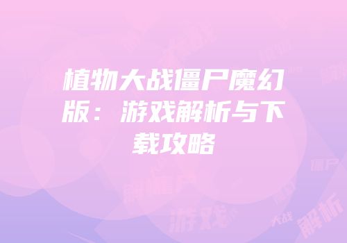 植物大战僵尸魔幻版：游戏解析与下载攻略
