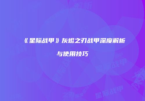《星际战甲》灰烬之刃战甲深度解析与使用技巧