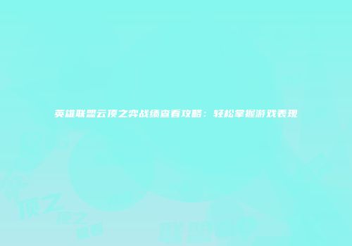 英雄联盟云顶之弈战绩查看攻略：轻松掌握游戏表现