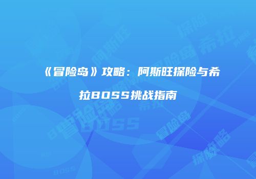 《冒险岛》攻略：阿斯旺探险与希拉BOSS挑战指南