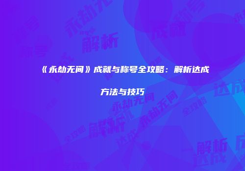 《永劫无间》成就与称号全攻略：解析达成方法与技巧