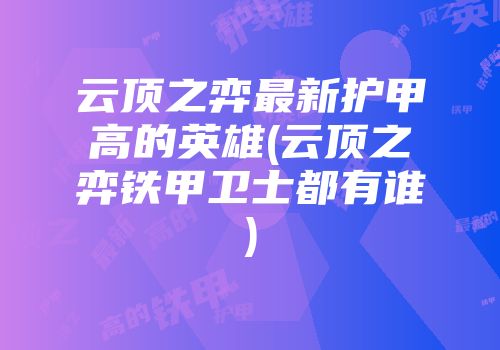 云顶之弈最新护甲高的英雄(云顶之弈铁甲卫士都有谁)